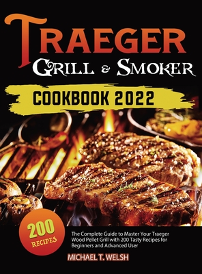 Traeger Grill & Smoker Cookbook: The Complete Guide to Master Your Traeger Wood Pellet Grill with 200 Tasty Recipes for Beginners and Advanced User