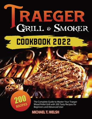 Traeger Grill & Smoker Cookbook: The Complete Guide to Master Your Traeger Wood Pellet Grill with 200 Tasty Recipes for Beginners and Advanced User