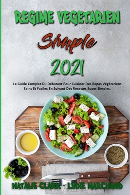 Régime Végétarien Simple 2021: Le Guide Complet Du Débutant Pour Cuisiner Des Repas Végétariens Sains Et Faciles En Suivant Des Recettes Super Simple