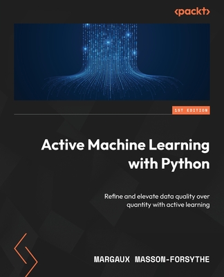 Active Machine Learning with Python: Refine and elevate data quality over quantity with active learning