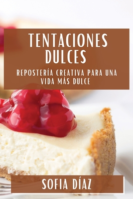 Tentaciones Dulces: Repostería Creativa para una Vida Más Dulce