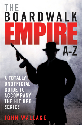 The Boardwalk Empire A-Z: A Totally Unofficial Guide to Accompany the Hit HBO Series