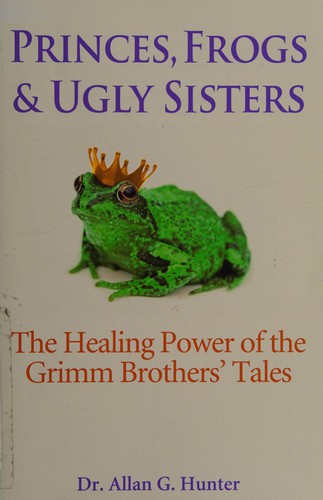 Princes, Frogs & Ugly Sisters: The Healing Power of the Grimm Brothers' Tales