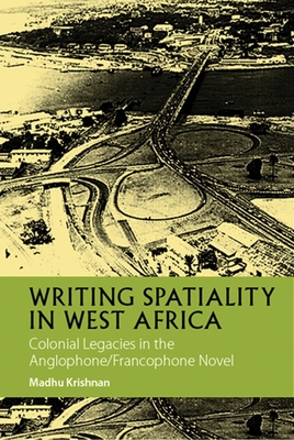 Writing Spatiality in West Africa: Colonial Legacies in the Anglophone/Francophone Novel