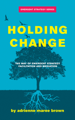 Holding Change: The Way of Emergent Strategy Facilitation and Mediation