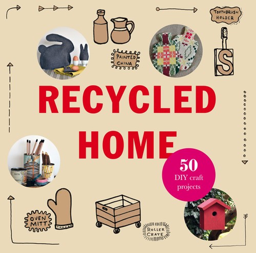 Recycled Home: 50 Step-By-Step Craft Projects Using Salvaged Materials