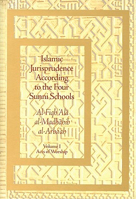 Islamic Jurisprudence According to the Four Sunni Schools, Volume I: Modes of Islamic Worship