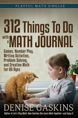 312 Things To Do with a Math Journal: Games, Number Play, Writing Activities, Problem Solving, and Creative Math for All Ages