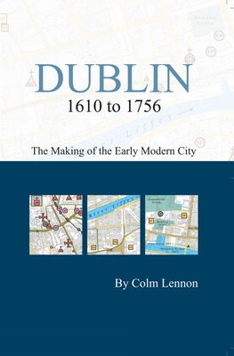 Dublin 1610 to 1756: The Making of the Early Modern City: The Making of the Early Modern City