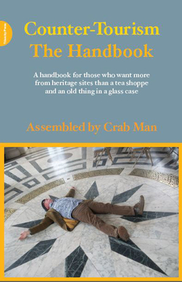 Counter-Tourism: The Handbook: A Handbook for Those Who Want More from Heritage Sites Than a Tea Shoppe and an Old Thing in a Glass Case
