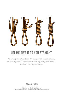 Let Me Give It To You Straight: An Outspoken Guide to Working With Headhunters, Advancing Your Career and Reaching Enlightenment... Without the Sugarc