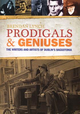 Prodigals and Geniuses: The Writers and Artists of Dublin's Baggotonia