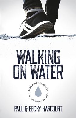 Walking on Water: Overcoming the obstacles to the supernatural life