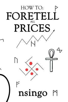 How To Foretell Prices: Being A Discourse On The Fundamentals For Forecasting Changes In Price According To Time.