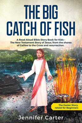 The Big Catch of Fish: A Read Aloud Bible Story Book for Kids - The Easter Story, retold for Beginners. The New Testament Story of Jesus, from the sho