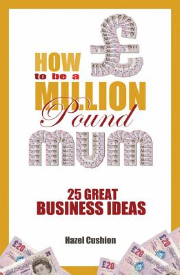 How to Be a Million Pound Mum: 25 Great Home Based Business Ideas