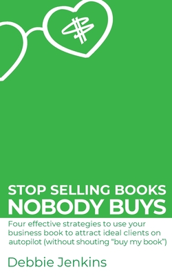Stop selling books nobody buys: Four effective strategies to use your business book to attract ideal clients on autopilot (without shouting "buy my bo