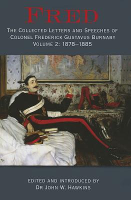 Fred: The Collected Letters and Speeches of Colonel Frederick Gustavus Burnaby: Volume 2 - 1878-1885