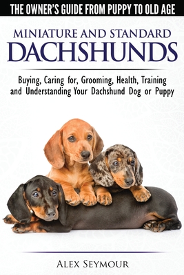 Dachshunds - The Owner's Guide From Puppy To Old Age - Choosing, Caring for, Grooming, Health, Training and Understanding Your Standard or Miniature D