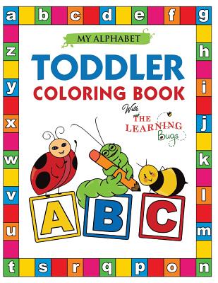 My Alphabet Toddler Coloring Book with The Learning Bugs: Fun Educational Coloring Books for Toddlers & Kids Ages 2, 3, 4 & 5 - Activity Book Teaches