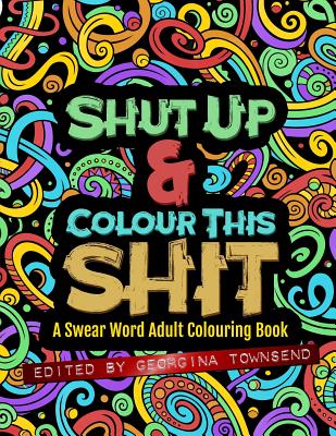 Shut Up & Colour This Shit: A Swear Word Adult Colouring Book