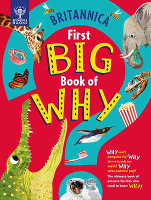 Britannica's First Big Book of Why: Why Can't Penguins Fly? Why Do We Brush Our Teeth? Why Does Popcorn Pop? the Ultimate Book of Answers for Kids Who