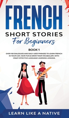 French Short Stories for Beginners Book 1: Over 100 Dialogues and Daily Used Phrases to Learn French in Your Car. Have Fun & Grow Your Vocabulary, wit