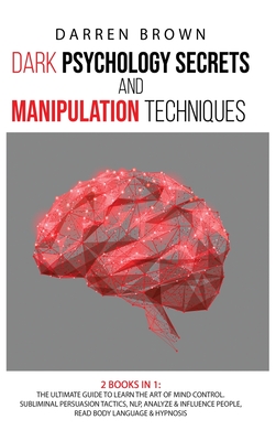 Dark Psychology Secrets & Manipulation Techniques: The Ultimate Guide to Learn the Art of Mind Control. Subliminal Persuasion Tactics, Nlp, Analyze an