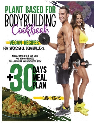 Plant Based for Bodybuilding Cookbook: Vegan Recipes for Successful Bodybuilders. Muscle Growth with Low-Carb and High-Protein Food for a Muscular and