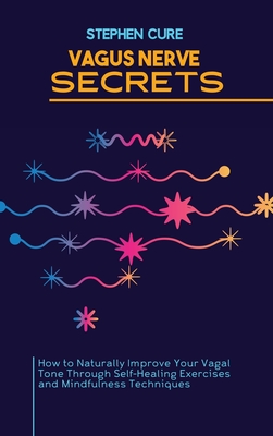 Vagus Nerve Secrets: How to Naturally Improve Your Vagal Tone Through Self-Healing Exercises and Mindfulness Techniques