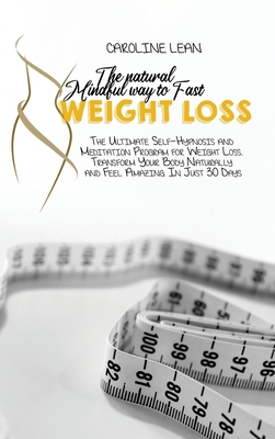 The Natural Mindful Way to Fast Weight Loss: The Ultimate Self-Hypnosis And Meditation Program For Weight Loss. Transform Your Body Naturally And Feel