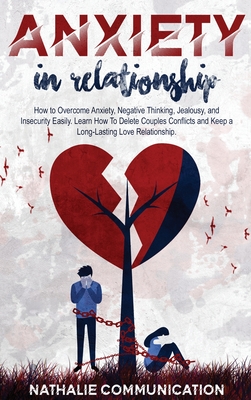 Anxiety in Relationship: How to Overcome Anxiety, Negative Thinking, Jealousy, and Insecurity Easily. Learn How To Delete Couples Conflicts and