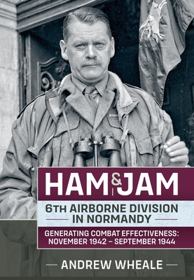 Ham & Jam: 6th Airborne Division in Normandy - Generating Combat Effectiveness: November 1942 - September 1944