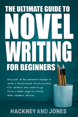 The Ultimate Guide to Novel Writing for Beginners: Discover all the elements needed to write a fiction book from scratch. For writers who want to go f