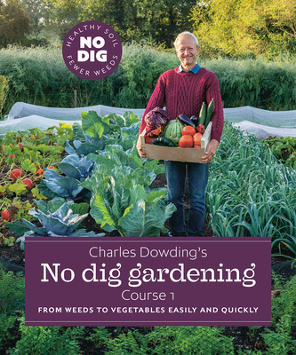 Charles Dowding's No Dig Gardening, Course 1: From Weeds to Vegetables Easily and Quickly