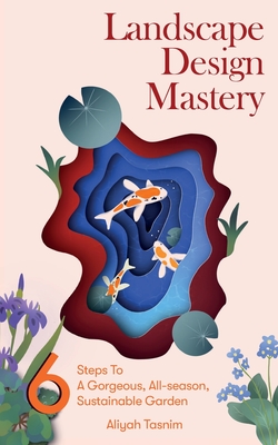 Landscape Design Mastery: Six Steps to a Gorgeous, All-Season, Sustainable Garden (Large Print Edition)