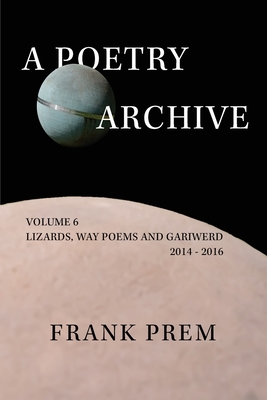 A Poetry Archive Volume 6: Lizards, Way Poems and Gariwerd 2014 - 2016