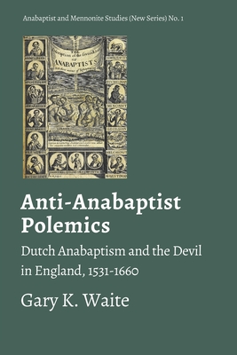 Anti-Anabaptist Polemics: Dutch Anabaptism and the Devil in England, 1531-1660