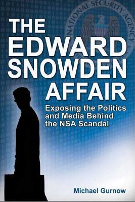 The Edward Snowden Affair: Exposing the Politics and Media Behind the NSA Scandal