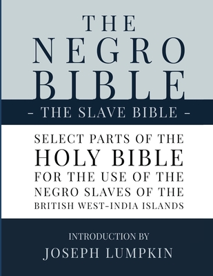 The Negro Bible - The Slave Bible: Select Parts of the Holy Bible, Selected for the use of the Negro Slaves, in the British West-India Islands