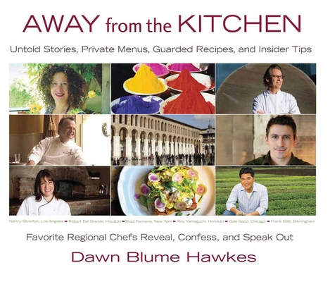 Away from the Kitchen: Untold Stories, Private Menus, Guarded Recipes, and Insider Tips: Favorite Regional Chefs Reveal, Confess, and Speak O