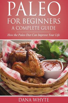 Paleo for Beginners-A Complete Guide: How the Paleo Diet Can Improve Your Life