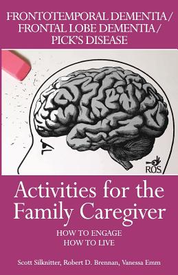 Activities for the Family Caregiver: Frontal Temporal Dementia / Frontal Lobe Dementia / Pick's Disease: How to Engage / How to Live