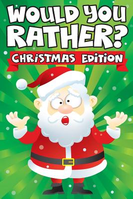 Would you Rather? Christmas Edition: A Fun Family Activity Book for Boys and Girls Ages 6, 7, 8, 9, 10, 11, & 12 Years Old - Stocking Stuffers for Kid