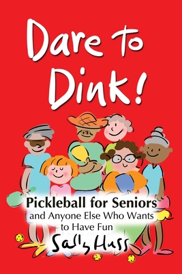 Dare to Dink!: Pickleball for Seniors and Anyone Else Who Wants to Have Fun