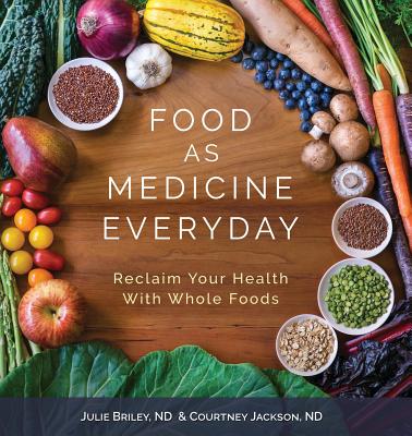 Food As Medicine Everyday: Reclaim Your Health With Whole Foods