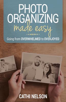 Photo Organizing Made Easy: Going from Overwhelmed to Overjoyed