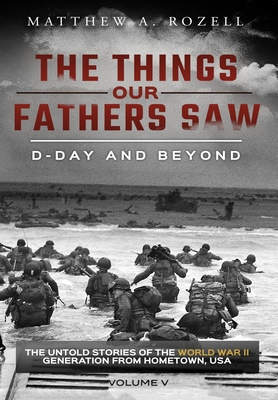 D-Day and Beyond: The Things Our Fathers Saw-The Untold Stories of the World War II Generation-Volume V