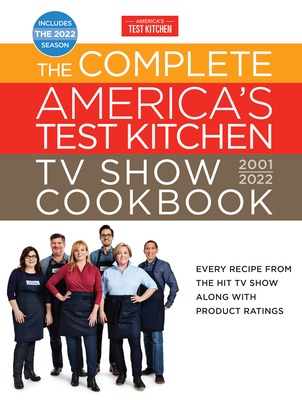 The Complete America's Test Kitchen TV Show Cookbook 2001-2022: Every Recipe from the Hit TV Show Along with Product Ratings Includes the 2022 Season