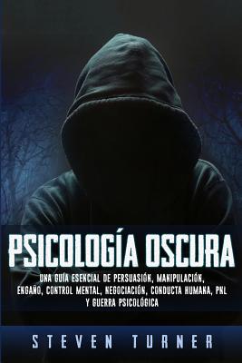 Psicología oscura: Una guía esencial de persuasión, manipulación, engaño, control mental, negociación, conducta humana, PNL y guerra psic